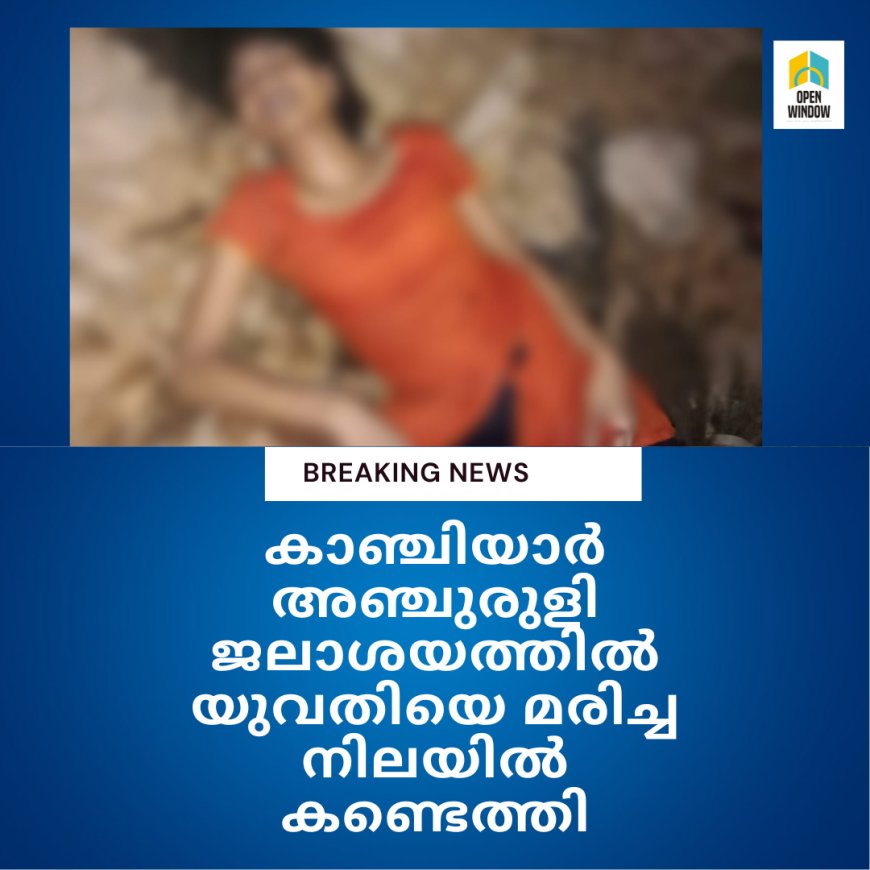 കാഞ്ചിയാർ അഞ്ചുരുളി ജലാശയത്തിൽ യുവതിയെ മരിച്ച നിലയിൽ കണ്ടെത്തി