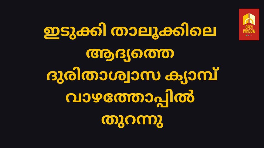 ഇടുക്കി താലൂക്കിലെ ആദ്യത്തെ ദുരിതാശ്വാസ ക്യാമ്പ് വാഴത്തോപ്പിൽ തുറന്നു