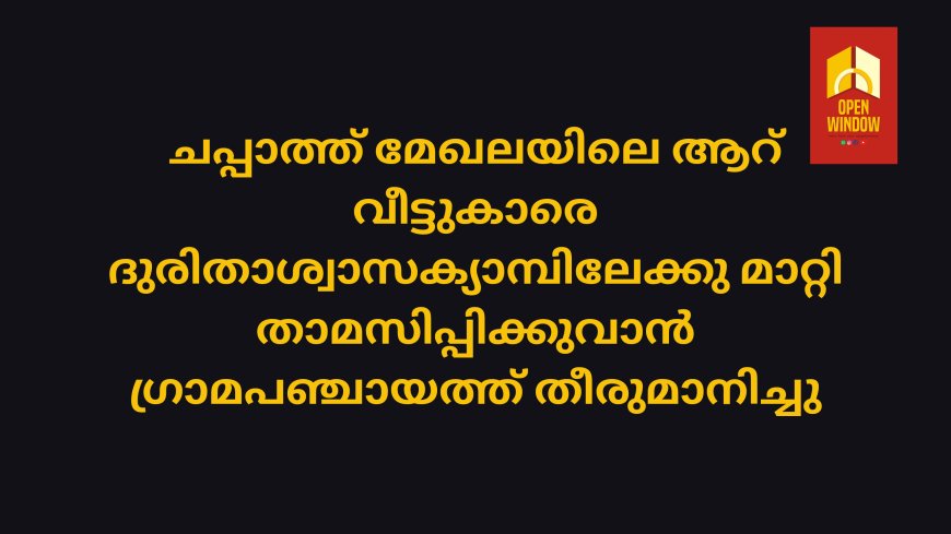 മലയോരെ ഹൈവേ നിർമ്മാണത്തിൻ്റെ ഭാഗമായി മണ്ണെടുത്തു മാറ്റപ്പെട്ടതിനെ തുടർന്നു അപകടകരമായ സ്ഥിതിയിലുള്ള ചപ്പാത്ത് മേഖലയിലെ ആറ് വീട്ടുകാരെ ദുരിതാശ്വാസക്യാമ്പിലേക്കു മാറ്റി താമസിപ്പിക്കുവാൻ ഗ്രാമപഞ്ചായത്ത് തീരുമാനിച്ചു.