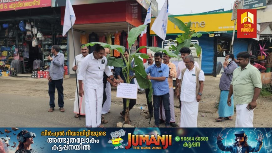 കട്ടപ്പന നഗരസഭ പരിധിയിലുള്ള റോഡുകളുടെ ശോചനീയാവസ്ഥയിൽ വാഴ നട്ടു പ്രതിഷേധിച്ചു വ്യാപാര വ്യവസായി സമിതി