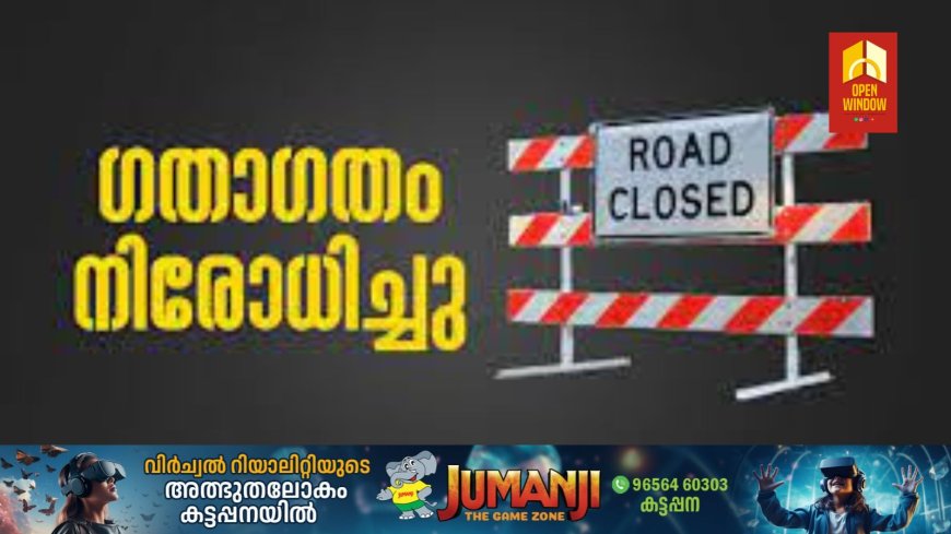 ഗതാഗത നിയന്ത്രണം; തൂക്കുപാലം മുതല്‍ ബാലഗ്രാം വരെയുളള റോഡിലൂടെയുളള ഗതാഗതം പൂര്‍ണ്ണമായും നിരോധിച്ചു