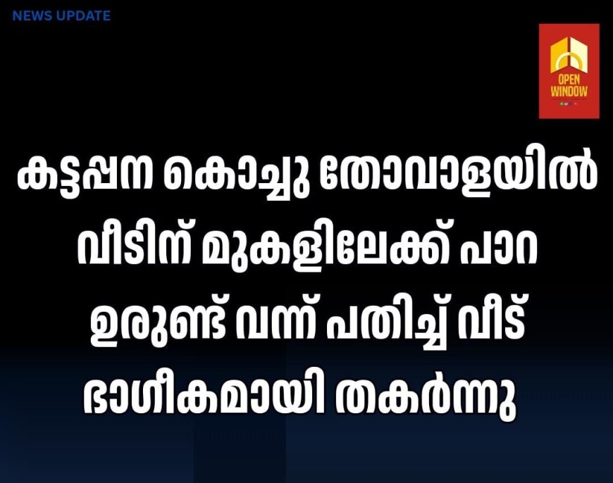 കട്ടപ്പന കൊച്ചു തോവാളയിൽ വീടിന് മുകളിലേക്ക് പാറ ഉരുണ്ട് വന്ന് പതിച്ച് വീട് ഭാഗീകമായി തകർന്നു