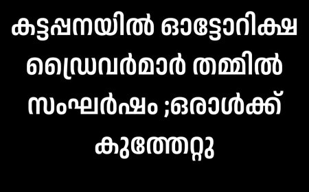 കട്ടപ്പനയിൽ ഓട്ടോറിക്ഷ ഡ്രൈവർമാർ തമ്മിൽ സംഘർഷം ;ഒരാൾക്ക് കുത്തേറ്റു