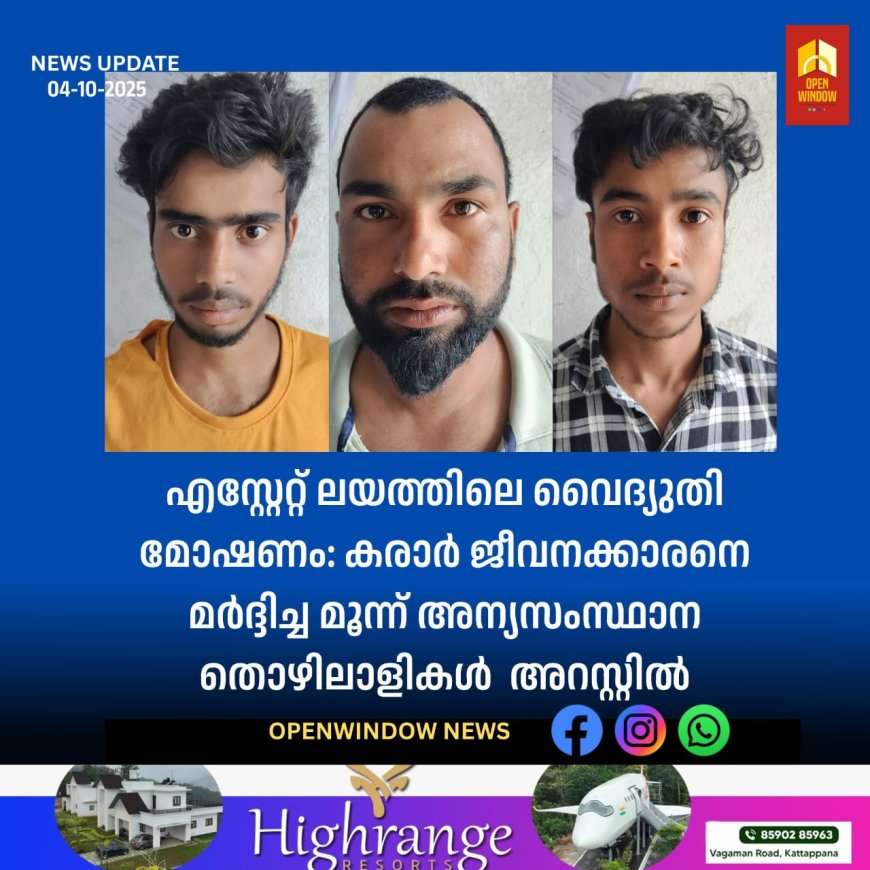 എസ്റ്റേറ്റ് ലയത്തിലെ വൈദ്യുതി മോഷണം: കരാർ ജീവനക്കാരനെ മർദ്ദിച്ച മൂന്ന് അന്യസംസ്ഥാന തൊഴിലാളികൾ അറസ്റ്റിൽ