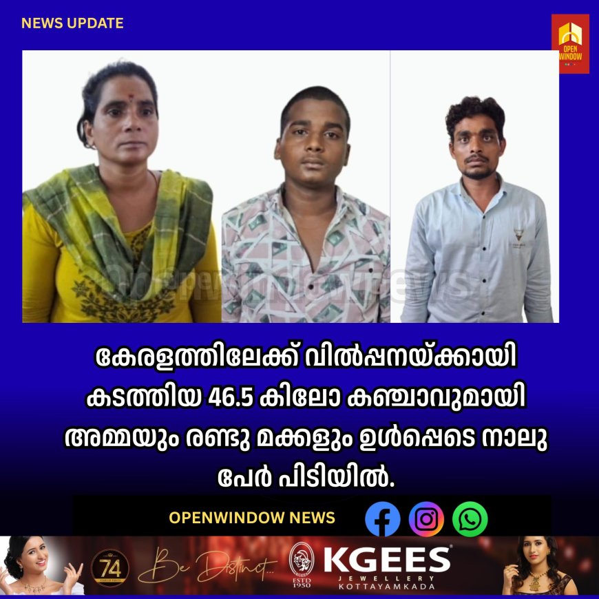 കേരളത്തിലേക്ക് വില്‍പ്പനയ്ക്കായി കടത്തിയ 46.5 കിലോ കഞ്ചാവുമായി അമ്മയും രണ്ടു മക്കളും ഉൾപ്പെടെ നാലു പേർ പിടിയിൽ.