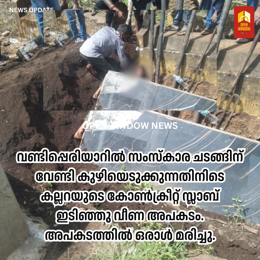വണ്ടിപ്പെരിയാറിൽ സംസ്കാര ചടങ്ങിന് വേണ്ടി കുഴിയെടുക്കുന്നതിനിടെ കല്ലറയുടെ കോൺക്രീറ്റ് സ്ലാബ് ഇടിഞ്ഞു വീണ അപകടം. അപകടത്തിൽ ഒരാൾ മരിച്ചു.