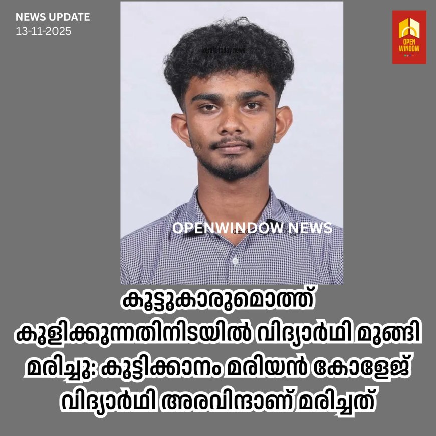 കൂട്ടുകാരുമൊത്ത് കുളിക്കുന്നതിനിടയിൽ വിദ്യാർഥി മുങ്ങി മരിച്ചു: കുട്ടിക്കാനം മരിയൻ കോളേജ് വിദ്യാർഥി അരവിന്ദാണ് മരിച്ചത്
