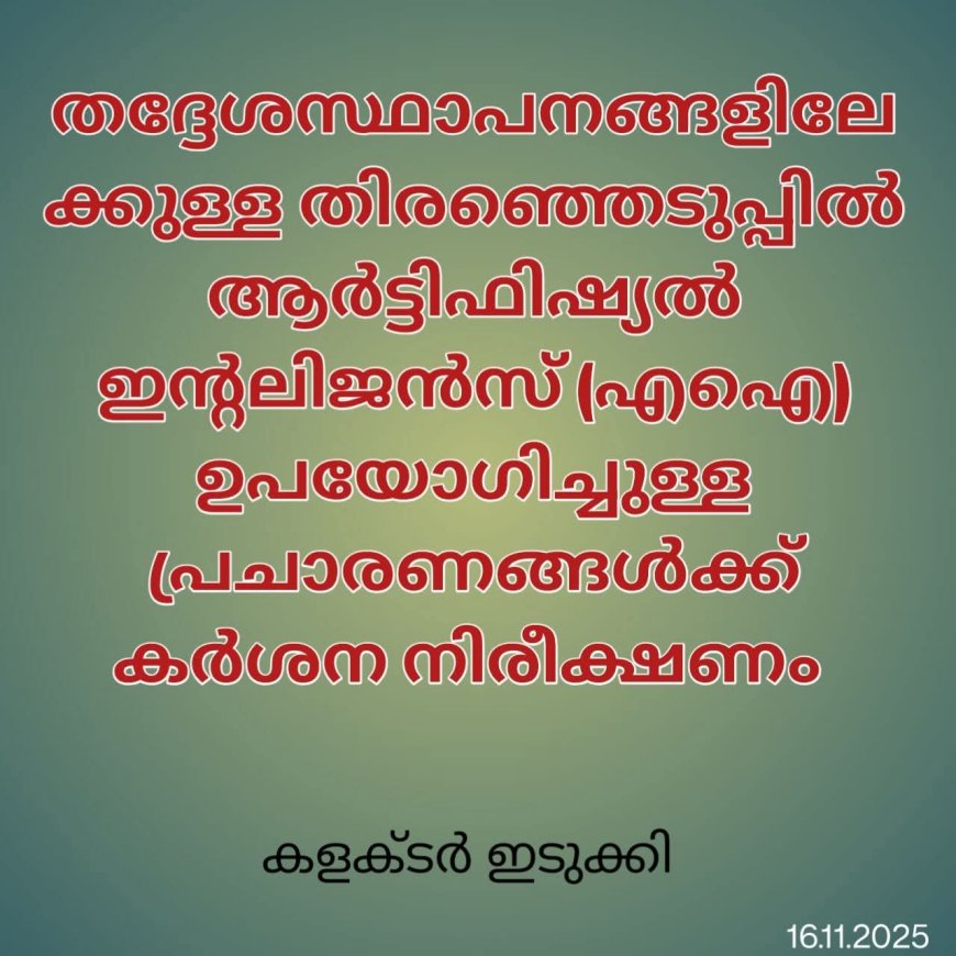 തദ്ദേശസ്ഥാപനങ്ങളിലേക്കുള്ള തിരഞ്ഞെടുപ്പില്‍ ആര്‍ട്ടിഫിഷ്യല്‍ ഇന്റലിജന്‍സ് (എഐ) ഉപയോഗിച്ചുള്ള പ്രചാരണങ്ങള്‍ക്ക് കര്‍ശന നിരീക്ഷണം ഏര്‍പ്പെടുത്തിയതായി സംസ്ഥാന തിരഞ്ഞെടുപ്പ് കമ്മീഷണര്‍ എ ഷാജഹാന്‍ അറിയിച്ചു.