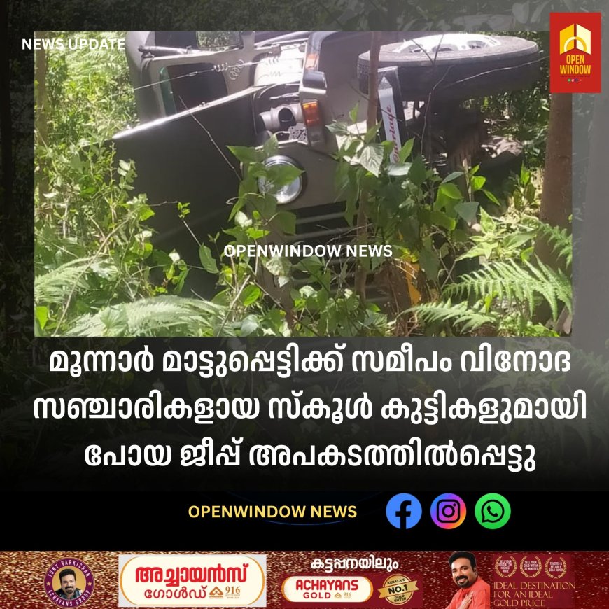 മൂന്നാർ മാട്ടുപ്പെട്ടിക്ക് സമീപം വിനോദ സഞ്ചാരികളായ സ്കൂൾ കുട്ടികളുമായി പോയ ജീപ്പ് അപകടത്തിൽപ്പെട്ടു