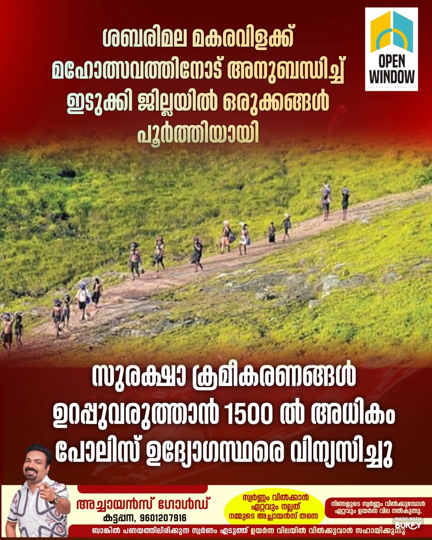 ശബരിമല മകരവിളക്ക് മഹോത്സവത്തിനോട് അനുബന്ധിച്ച് ഇടുക്കി ജില്ലയില്‍ ഒരുക്കങ്ങള്‍ പൂര്‍ത്തിയായി;
 സുരക്ഷാ ക്രമീകരണങ്ങള്‍ ഉറപ്പുവരുത്താന്‍ 1500 ല്‍ അധികം പോലിസ് ഉദ്യോഗസ്ഥരെ വിന്യസിച്ചു