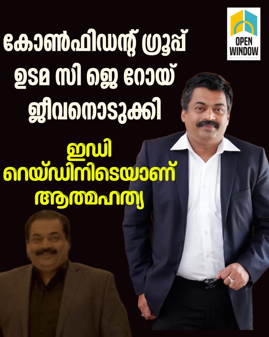 കോൺഫിഡന്റ് ഗ്രൂപ്പ് ഉടമ സി ജെ റോയ് ജീവനൊടുക്കി, ഇഡി റെയ്ഡിനിടെയാണ് ആത്മഹത്യ