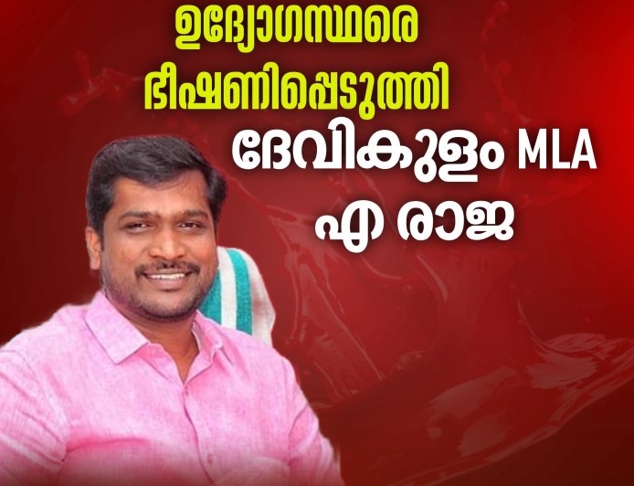 കൈയ്യും കാലും തല്ലി ഒടിക്കുമെന്ന് റവന്യൂ 
ഉദ്യോ​ഗസ്ഥരെ ഭീഷണിപ്പെടുത്തി ദേവികുളം MLA  എ രാജ