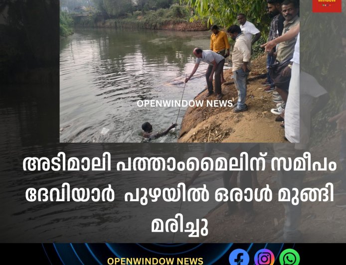 അടിമാലി പത്താംമൈലിന് സമീപം ദേവിയാര്‍  പുഴയിൽ ഒരാൾ മുങ്ങി മരിച്ചു
