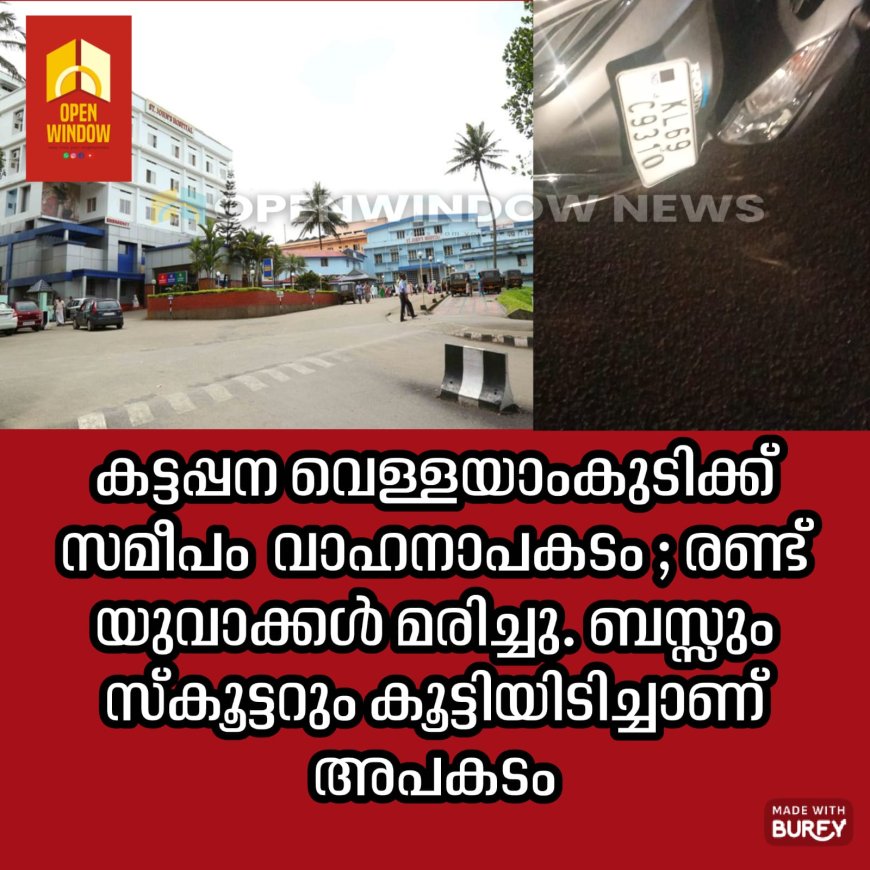 കട്ടപ്പന വെള്ളയാംകുടിക്ക് സമീപം  വാഹനാപകടം ; രണ്ട് യുവാക്കൾ മരിച്ചു. ബസ്സും സ്‌കൂട്ടറും കൂട്ടിയിടിച്ചാണ് അപകടം
