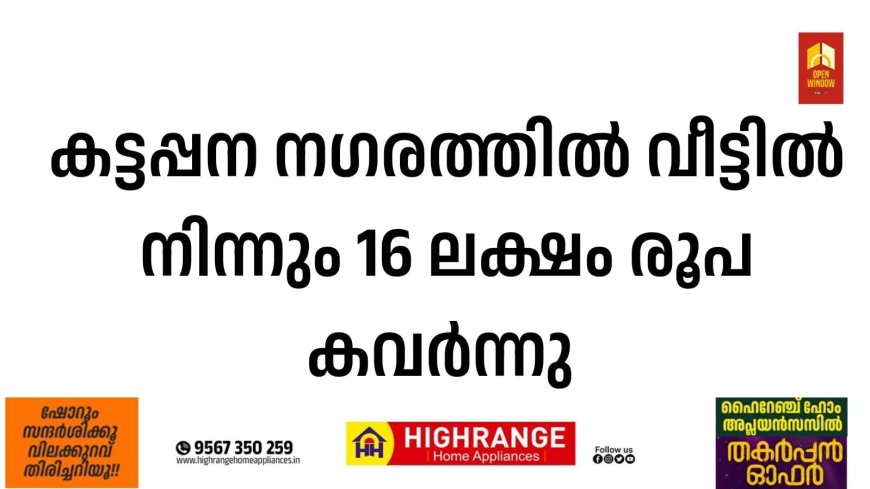 കട്ടപ്പന നഗരത്തില്‍ വീട്ടില്‍ നിന്നും 16 ലക്ഷം രൂപ കവര്‍ന്നു