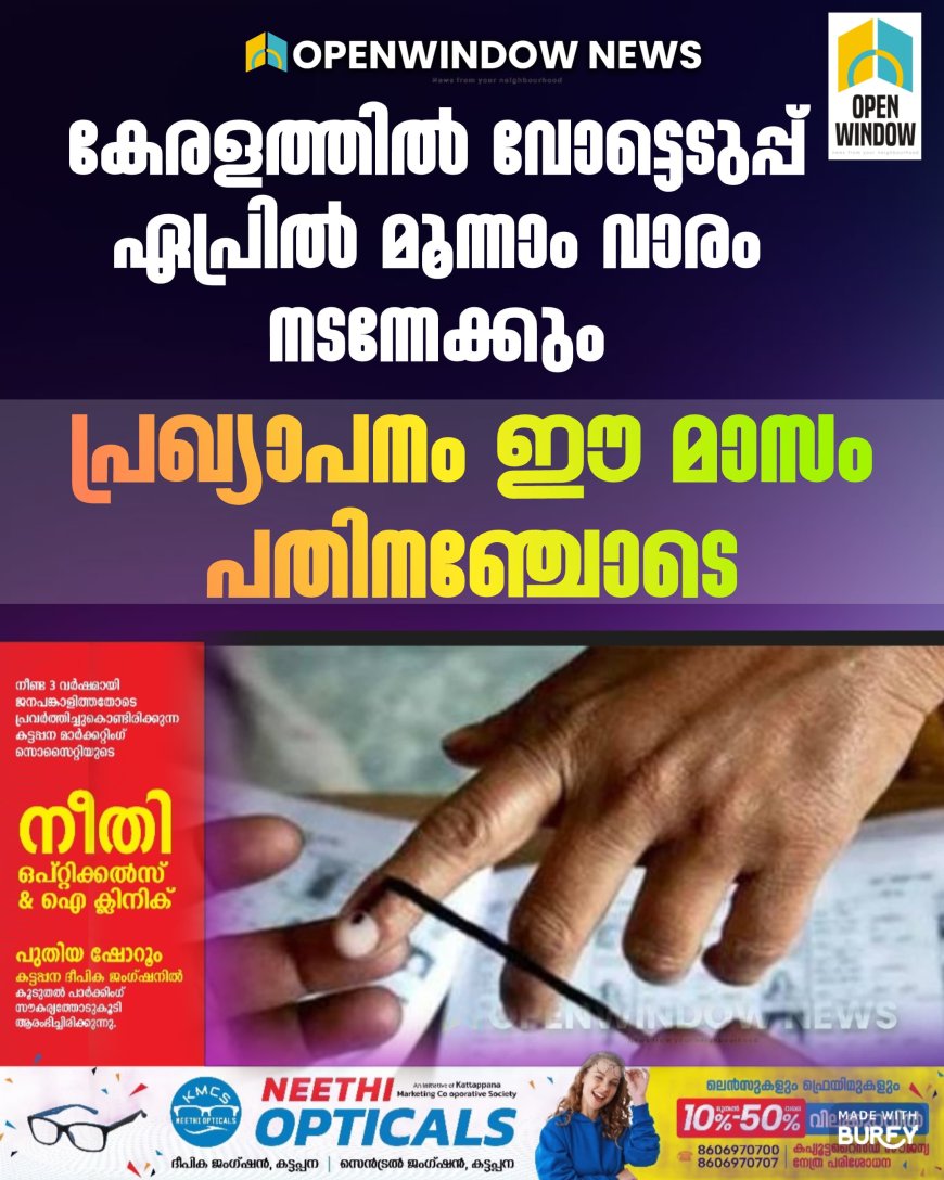 കേരളത്തില്‍ വോട്ടെടുപ്പ് ഏപ്രില്‍ മൂന്നാം വാരം നടന്നേക്കും, പ്രഖ്യാപനം ഈ മാസം പതിനഞ്ചോടെ മാത്രമെന്നും റിപ്പോര്‍ട്ട്