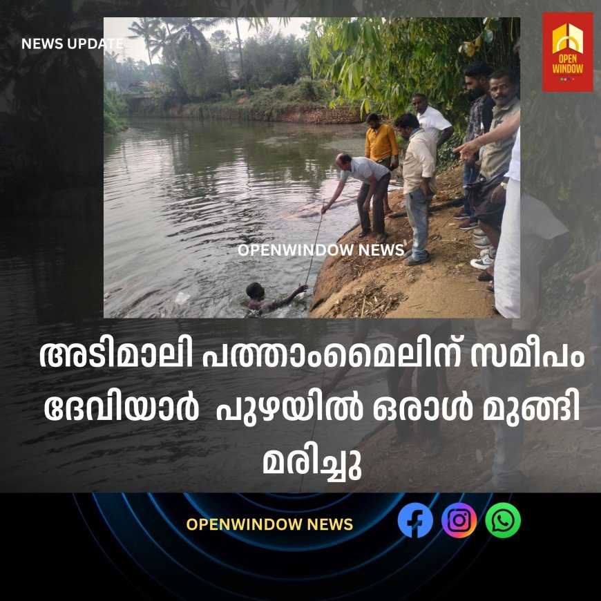 അടിമാലി പത്താംമൈലിന് സമീപം ദേവിയാര്‍  പുഴയിൽ ഒരാൾ മുങ്ങി മരിച്ചു