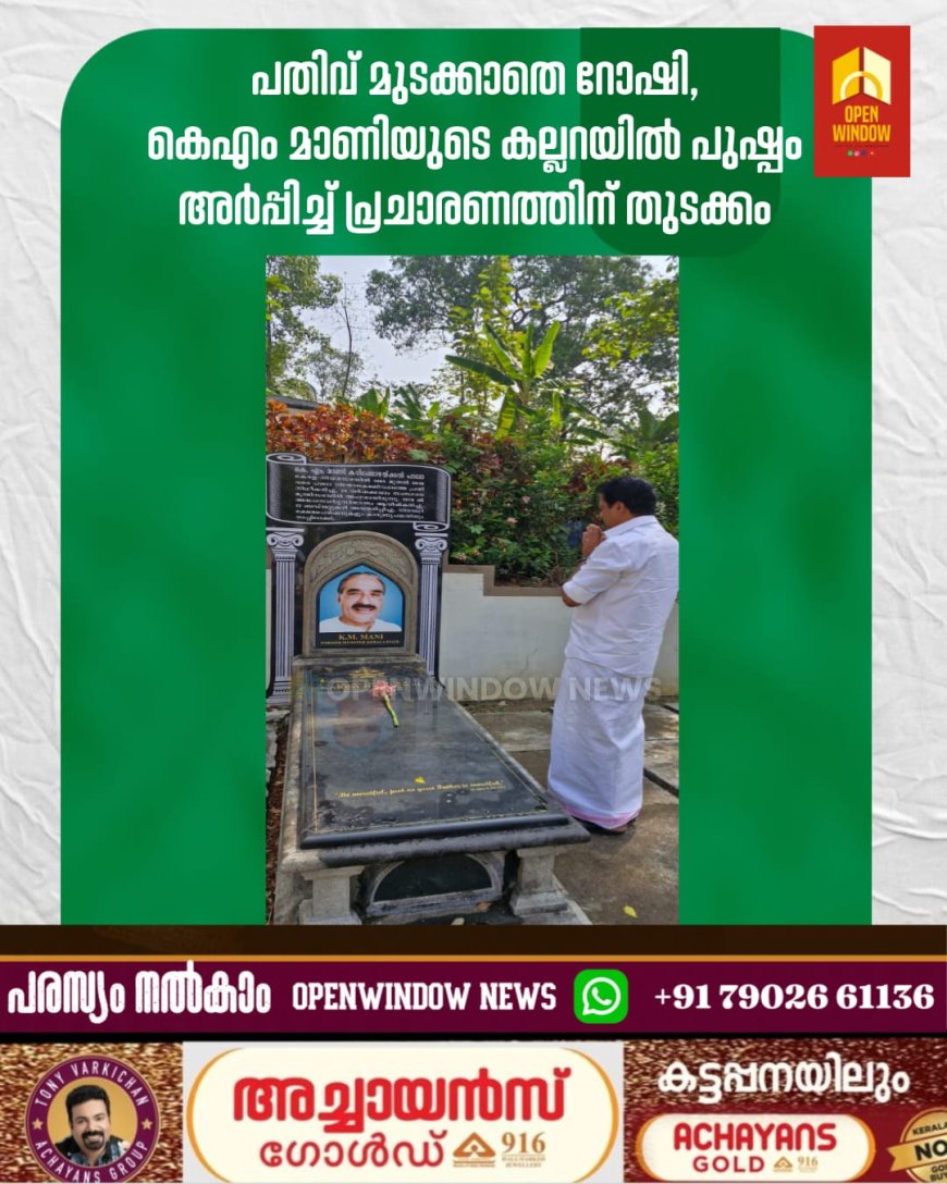 പതിവ് മുടക്കാതെ റോഷി,
കെഎം മാണിയുടെ കല്ലറയില്‍ പുഷ്പം 
അര്‍പ്പിച്ച് പ്രചാരണത്തിന് തുടക്കം
