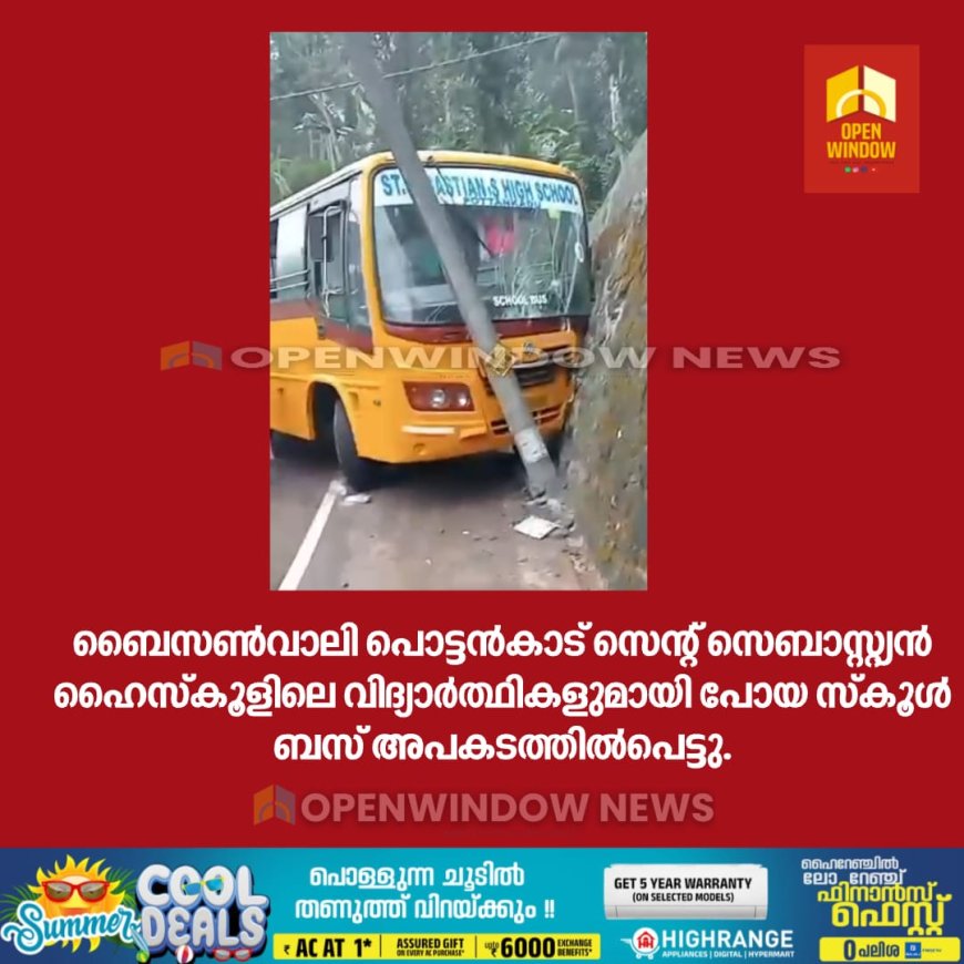 ബൈസണ്‍വാലി പൊട്ടന്‍കാട് സെന്റ് സെബാസ്റ്റ്യന്‍ ഹൈസ്‌കൂളിലെ വിദ്യാര്‍ത്ഥികളുമായി പോയ സ്‌കൂള്‍ ബസ് അപകടത്തില്‍പെട്ടു.