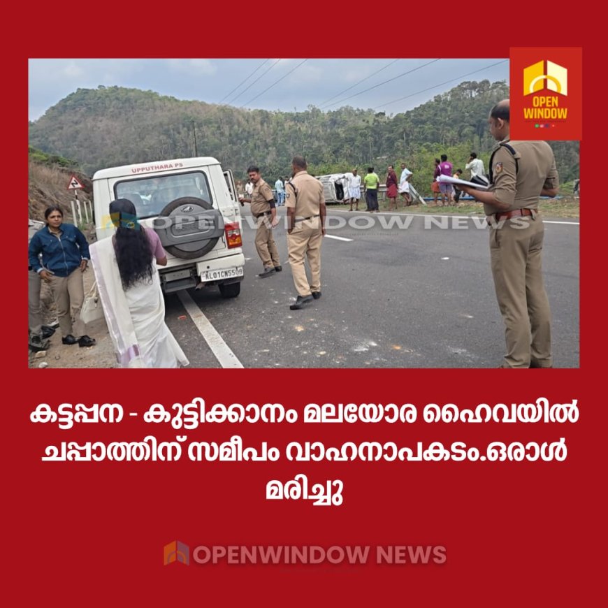 കട്ടപ്പന - കുട്ടിക്കാനം മലയോര ഹൈവയിൽ ചപ്പാത്തിന് സമീപം വാഹനാപകടം.ഒരാൾ മരിച്ചു