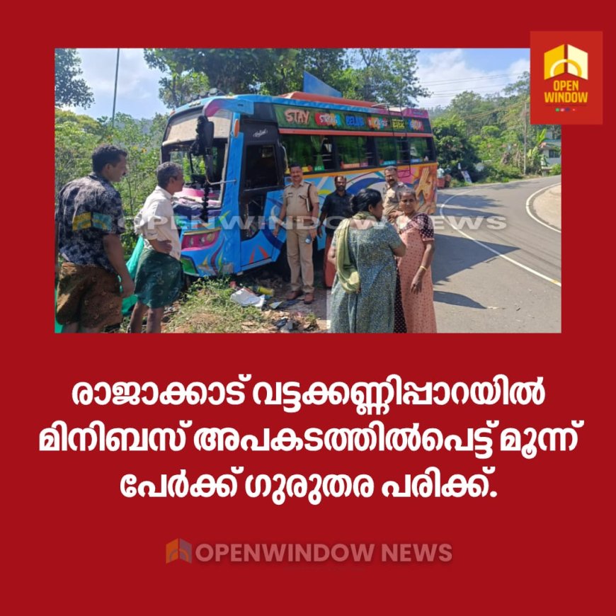 രാജാക്കാട് വട്ടക്കണ്ണിപ്പാറയിൽ മിനിബസ് അപകടത്തിൽപെട്ട് മൂന്ന് പേർക്ക് ഗുരുതര പരിക്ക്.
