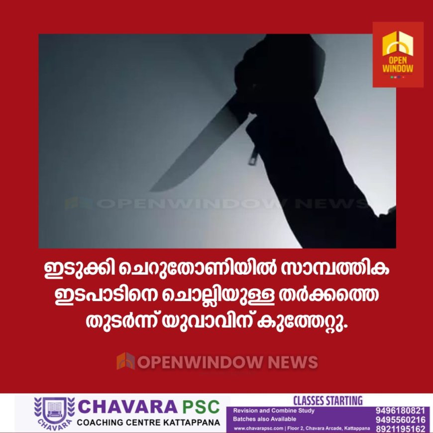 ഇടുക്കി ചെറുതോണിയിൽ സാമ്പത്തിക ഇടപാടിനെ ചൊല്ലിയുള്ള തർക്കത്തെ തുടർന്ന് യുവാവിന് കുത്തേറ്റു.