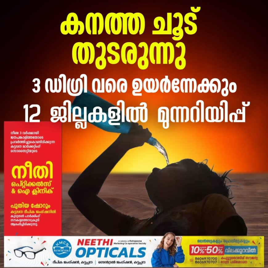 കനത്ത ചൂട് തുടരുന്നു;
 3 ഡിഗ്രി വരെ ഉയര്‍ന്നേക്കും,
12 ജില്ലകളില്‍ മുന്നറിയിപ്പ്