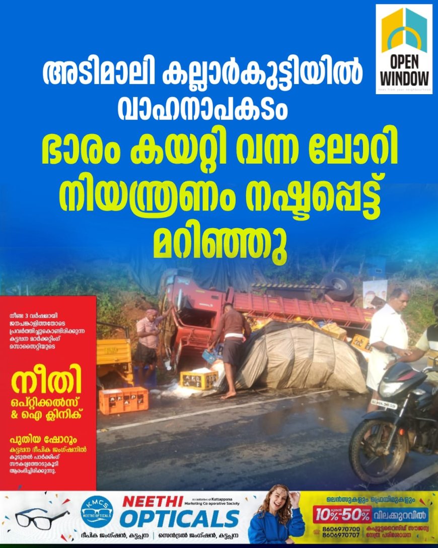 അടിമാലി കല്ലാര്‍കുട്ടിയിൽ  വാഹനാപകടം;ഭാരം കയറ്റി വന്ന ലോറി നിയന്ത്രണം നഷ്ടപ്പെട്ട് മറിഞ്ഞു