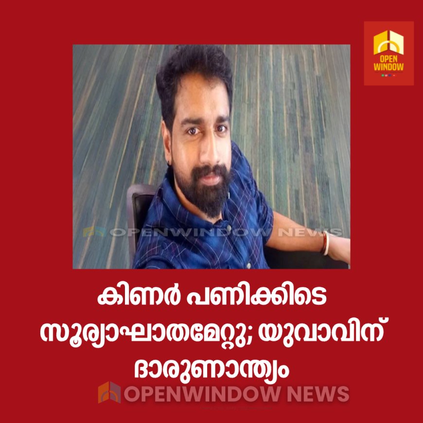 കിണർ പണിക്കിടെ സൂര്യാഘാതമേറ്റു; യുവാവിന് ദാരുണാന്ത്യം