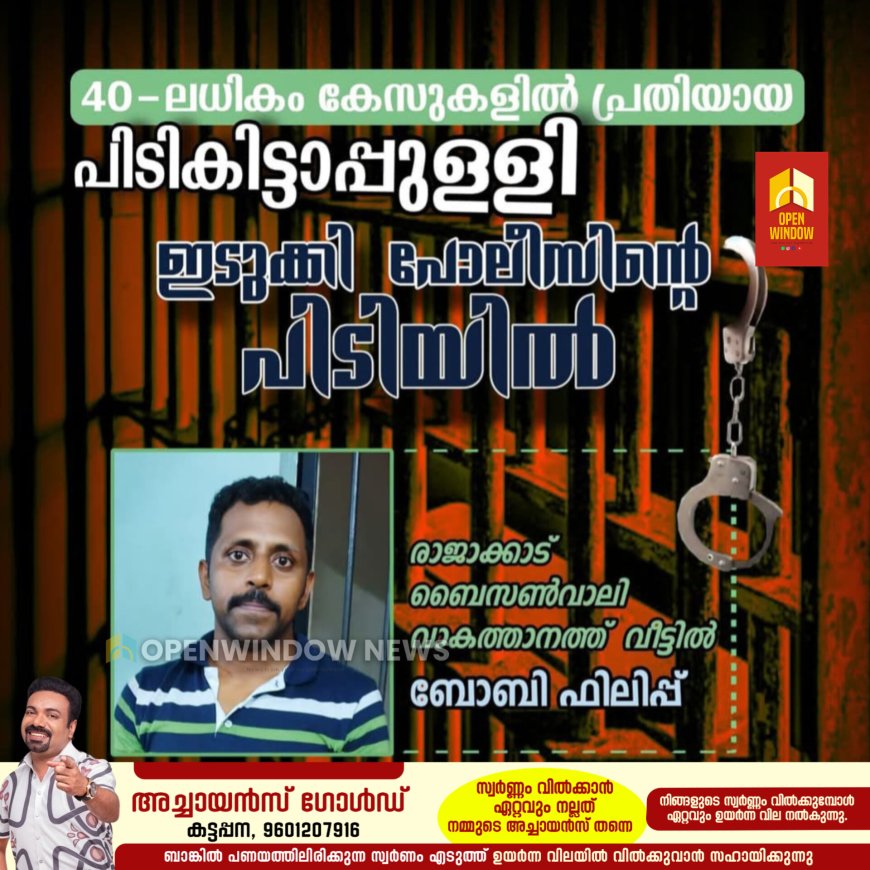 40-ലധികം കേസുകളിൽ പ്രതിയായ പിടികിട്ടാപ്പുള്ളി ഇടുക്കി പോലീസിന്റെ പിടിയിൽ.