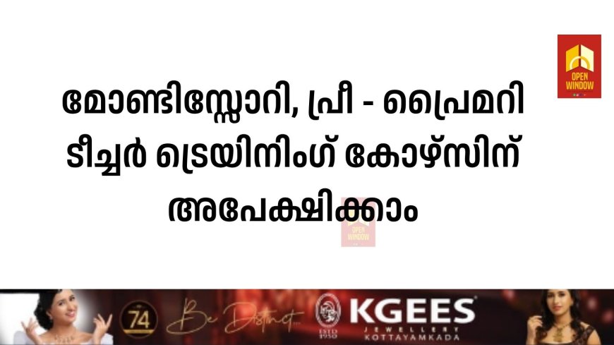 മോണ്ടിസ്സോറി, പ്രീ - പ്രൈമറി ടീച്ചര്‍ ട്രെയിനിംഗ് കോഴ്‌സിന് അപേക്ഷിക്കാം