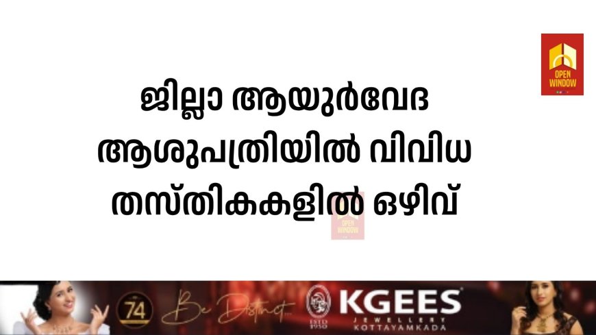 ജില്ലാ ആയുർവേദ ആശുപത്രിയിൽ വിവിധ തസ്തികകളിൽ ഒഴിവ്