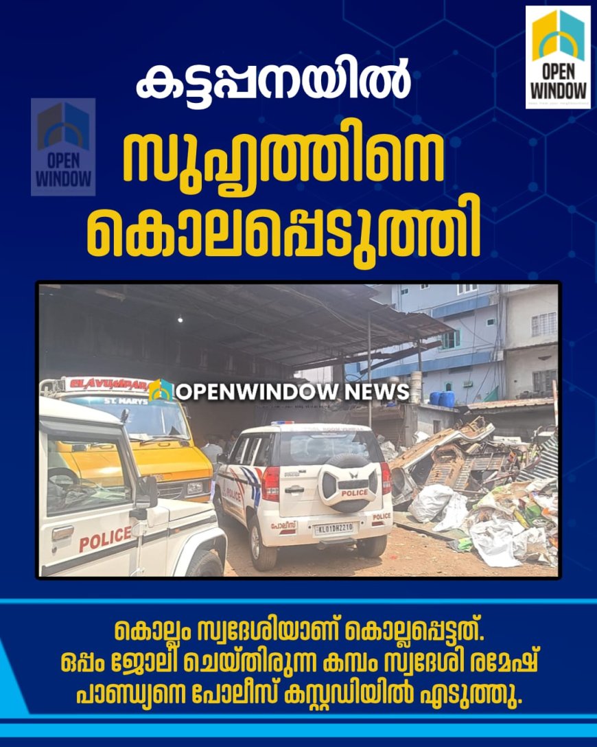 കട്ടപ്പനയിൽ  സുഹൃത്തിനെ കൊലപ്പെടുത്തി; കൊല്ലം സ്വദേശിയാണ് കൊല്ലപ്പെട്ടത്.
