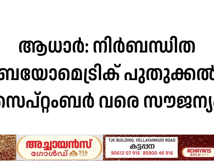 ആധാര്‍: നിര്‍ബന്ധിത ബയോമെട്രിക് പുതുക്കല്‍ സെപ്റ്റംബര്‍ വരെ സൗജന്യം