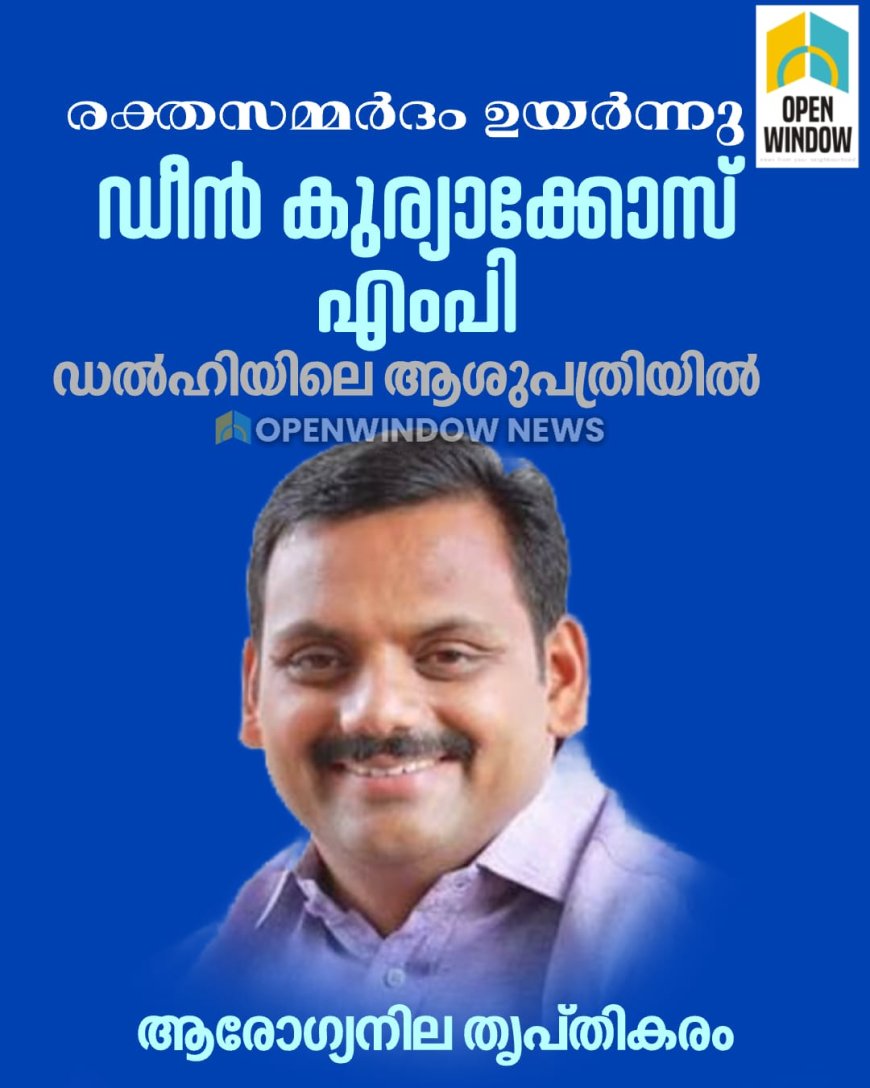 രക്തസമ്മർദം ഉയർന്നു; ഡീൻ കുര്യാക്കോസ് എംപി ഡൽഹിയിലെ ആശുപത്രിയിൽ
