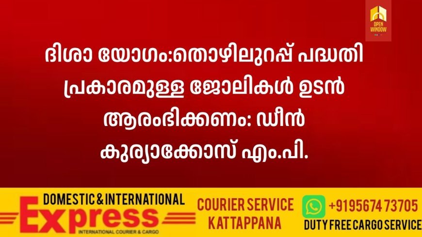 ദിശാ യോഗം:തൊഴിലുറപ്പ് പദ്ധതി പ്രകാരമുള്ള ജോലികള്‍ ഉടന്‍ ആരംഭിക്കണം: ഡീന്‍ കുര്യാക്കോസ് എം.പി.