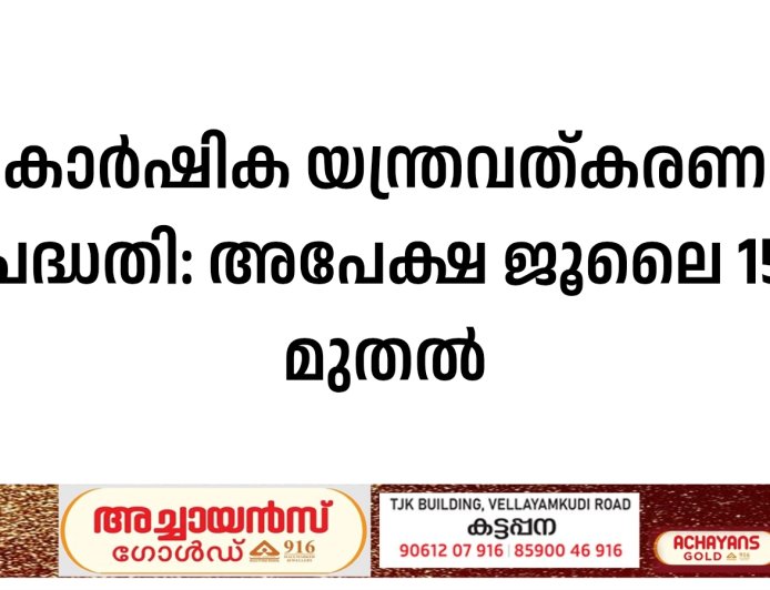 കാര്‍ഷിക യന്ത്രവത്കരണ പദ്ധതി: അപേക്ഷ ജൂലൈ 15 മുതല്‍