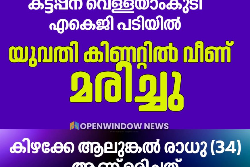 കട്ടപ്പന വെള്ളയാംകുടി എകെജി പടിയിൽ യുവതി കിണറ്റിൽ വീണ് മരിച്ചു
കിഴക്കേ ആലുങ്കൽ രാധു (34) ആണ് മരിച്ചത്