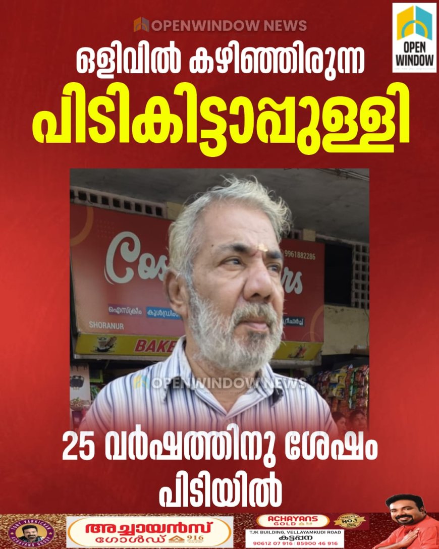 ഒളിവില്‍ കഴിഞ്ഞിരുന്ന പിടികിട്ടാപ്പുള്ളി 25 വര്‍ഷത്തിന് ശേഷം പാലക്കാട് ജില്ലയില്‍ നിന്നും പിടിയില്‍