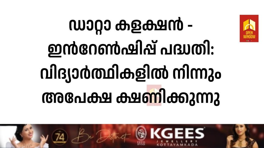 ഡാറ്റാ കളക്ഷൻ - ഇൻറേൺഷിപ്പ് പദ്ധതി: വിദ്യാർത്ഥികളിൽ നിന്നും അപേക്ഷ ക്ഷണിക്കുന്നു
