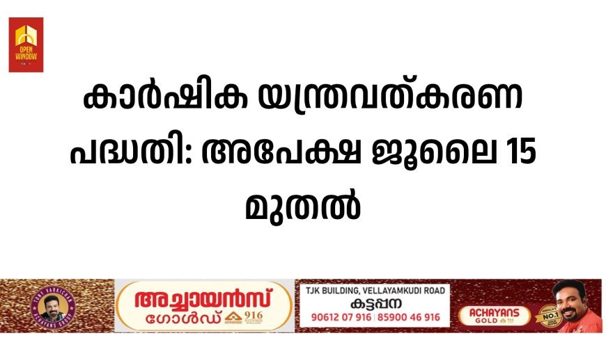കാര്‍ഷിക യന്ത്രവത്കരണ പദ്ധതി: അപേക്ഷ ജൂലൈ 15 മുതല്‍