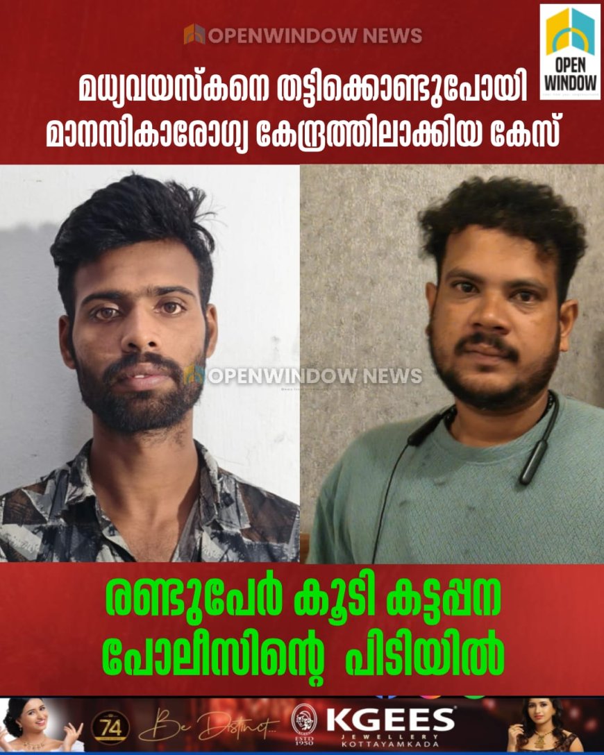 മധ്യവയസ്‌കനെ തട്ടിക്കൊണ്ടുപോയി മാനസികാരോഗ്യ കേന്ദ്രത്തിലാക്കിയ കേസ്; രണ്ടുപേര്‍ കൂടി കട്ടപ്പന പോലീസിന്റെ പിടിയില്‍