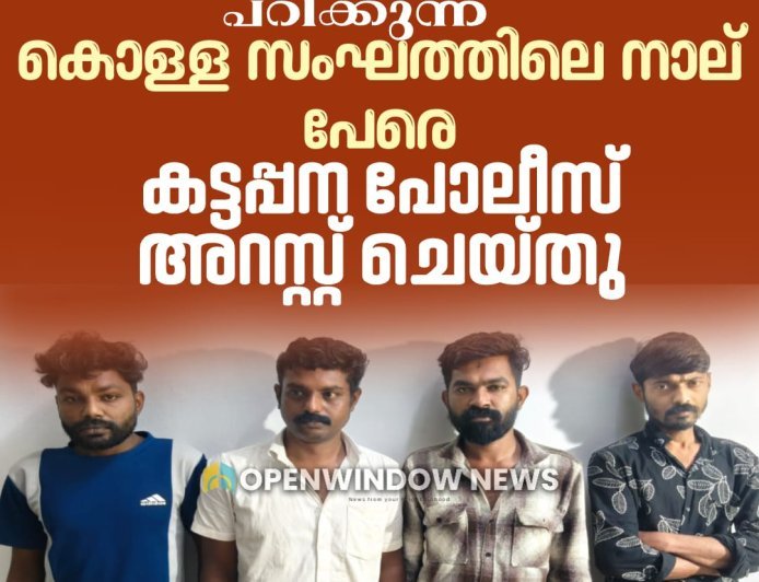 പോലീസ് ചമഞ്ഞു അന്യസംസ്ഥാന തൊഴിലാളികളെ പിടിച്ചു പറിക്കുന്ന കൊള്ള സംഘത്തിലെ നാല് പേരെ കട്ടപ്പന പോലീസ് അറസ്റ്റ് ചെയ്തു