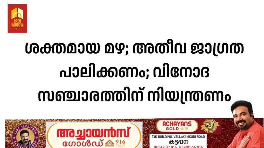 ശക്തമായ മഴ; അതീവ ജാഗ്രത പാലിക്കണം; വിനോദ സഞ്ചാരത്തിന് നിയന്ത്രണം