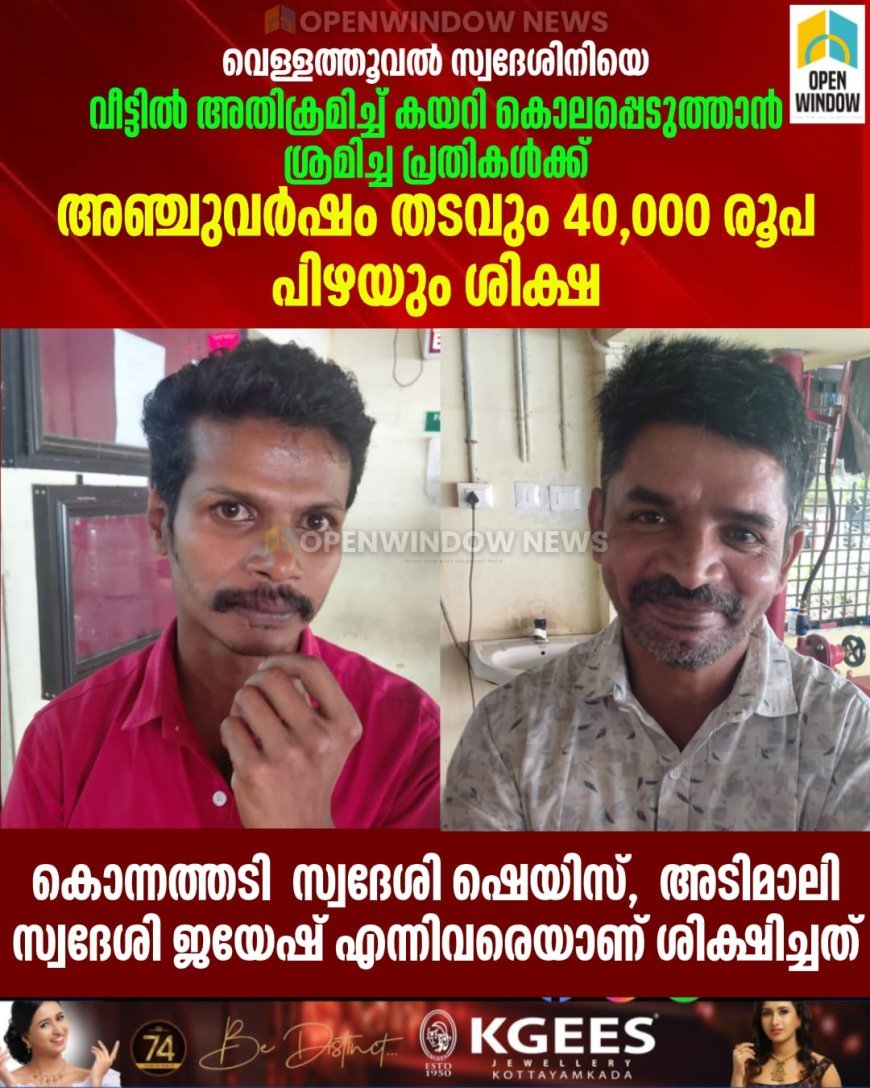 വെള്ളത്തൂവല്‍ സ്വദേശിനിയെ വീട്ടില്‍ അതിക്രമിച്ച് കയറി കൊലപ്പെടുത്താന്‍ ശ്രമിച്ച പ്രതികള്‍ക്ക് അഞ്ചുവര്‍ഷം തടവും 40,000 രൂപ പിഴയും ശിക്ഷ;  കൊന്നത്തടി  സ്വദേശി ഷെയിസ്,  അടിമാലി  സ്വദേശി ജയേഷ് എന്നിവരെയാണ് ശിക്ഷിച്ചത്