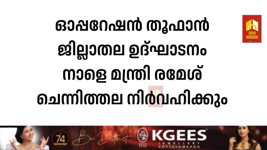 ഓപ്പറേഷന്‍ തൂഫാന്‍ ജില്ലാതല ഉദ്ഘാടനം നാളെ മന്ത്രി രമേശ് ചെന്നിത്തല നിര്‍വഹിക്കും