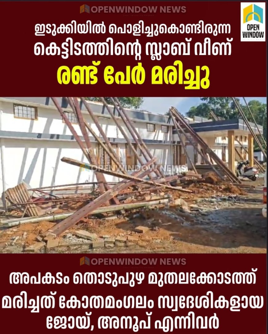ഇടുക്കിയിൽ പൊളിച്ചുകൊണ്ടിരുന്ന കെട്ടിടത്തിൻ്റെ സ്ലാബ് വീണ് രണ്ട് പേർ മരിച്ചു; അപകടം തൊടുപുഴ മുതലക്കോടത്ത്; മരിച്ചത് കോതമംഗലം സ്വദേശികളായ ജോയ്, അനൂപ് എന്നിവർ