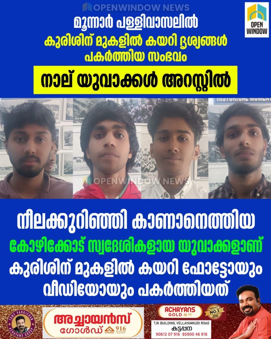 മൂന്നാര്‍ പള്ളിവാസലില്‍ കുരിശിന് മുകളില്‍ കയറി ദൃശ്യങ്ങള്‍ പകര്‍ത്തിയ സംഭവം; കോഴിക്കോട് സ്വദേശികളായ  നാല് യുവാക്കള്‍ അറസ്റ്റില്‍