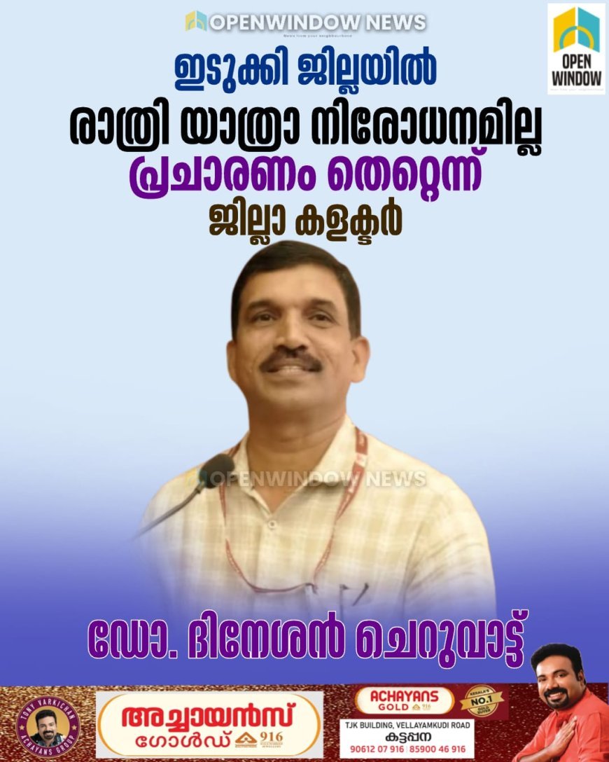 ഇടുക്കി ജില്ലയില്‍ രാത്രി യാത്രാ നിരോധനമില്ല; പ്രചാരണം തെറ്റെന്ന് ജില്ലാ കളക്ടര്‍  ഡോ. ദിനേശന്‍ ചെറുവാട്ട്
