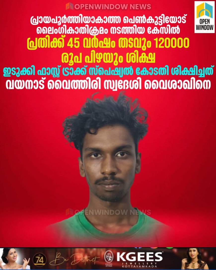 പ്രായപൂര്‍ത്തിയാകാത്ത പെണ്‍കുട്ടിയോട് ലൈംഗികാതിക്രമം നടത്തിയ കേസില്‍ പ്രതിക്ക് 45 വര്‍ഷം തടവും 120000  രൂപ പിഴയും ശിക്ഷ